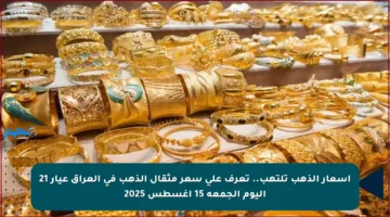 أسعار الذهب تلتهب.. تعرف على سعر مثقال الذهب في العراق عيار 21 اليوم الجمعة 15 أغسطس 2025
